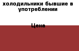 холодильники бывшие в употреблении › Цена ­ 8 000 - Удмуртская респ., Ижевск г. Электро-Техника » Бытовая техника   